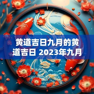 黄道吉日九月的黄道吉日 2025年九月初六是黄道吉日吗