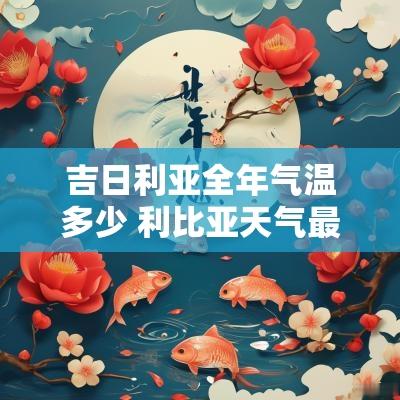 吉日利亚全年气温多少 利比亚天气最热多少度