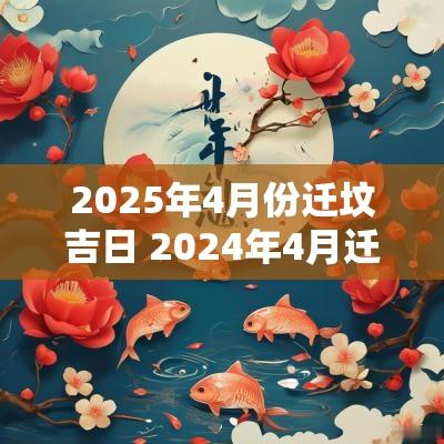 2025年4月份迁坟吉日 2025年4月迁坟黄道吉日查询