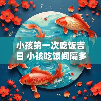 小孩第一次吃饭吉日 小孩吃饭间隔多久吃一次