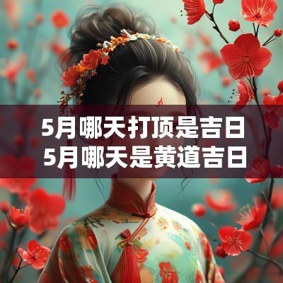 5月哪天打顶是吉日 5月哪天是黄道吉日