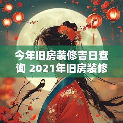 今年旧房装修吉日查询 2025年旧房装修几月份能动工