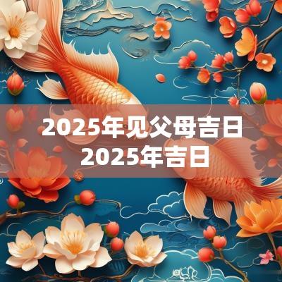 2025年见父母吉日 2025年吉日
