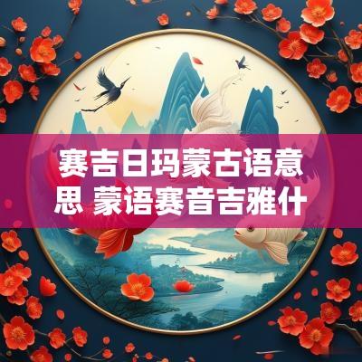 赛吉日玛蒙古语意思 蒙语赛音吉雅什么意思