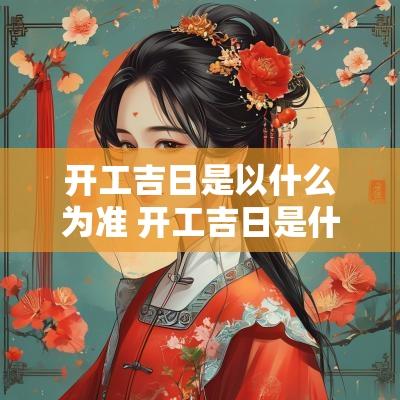 开工吉日是以什么为准 开工吉日是什么意思