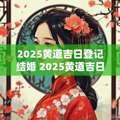 2025黄道吉日登记结婚 2025黄道吉日