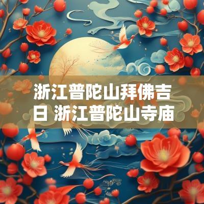 浙江普陀山拜佛吉日 浙江普陀山寺庙有哪些