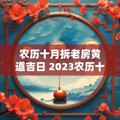农历十月拆老房黄道吉日 2025农历十月搬新房黄道吉日
