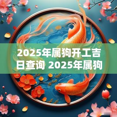 2025年属狗开工吉日查询 2025年属狗