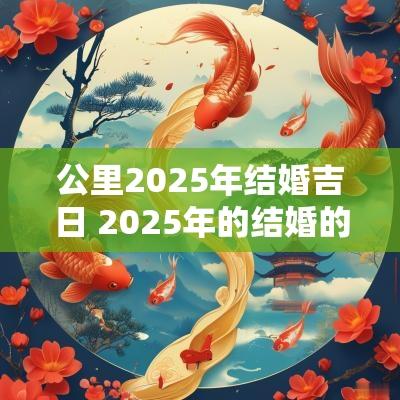 公里2025年结婚吉日 2025年的结婚的大黄道吉日