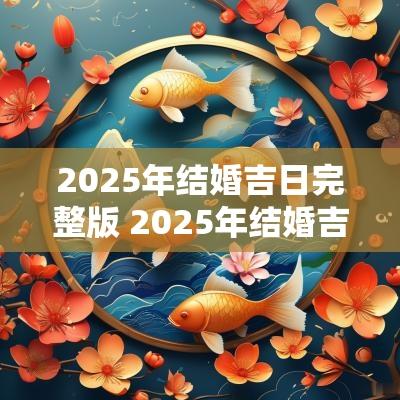 2025年结婚吉日完整版 2025年结婚吉日一览表