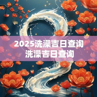 2025洗澡吉日查询 洗澡吉日查询