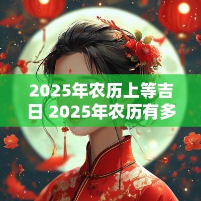 2025年农历上等吉日 2025年农历有多少天数