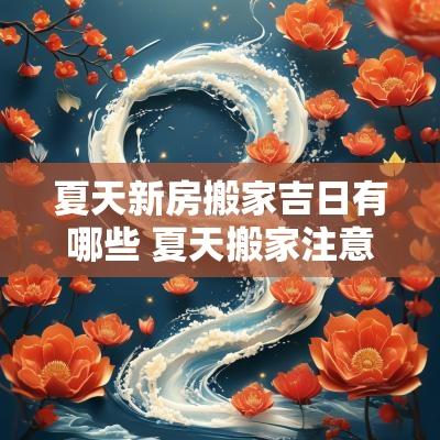 夏天新房搬家吉日有哪些 夏天搬家注意事项