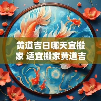 黄道吉日哪天宜搬家 适宜搬家黄道吉日2025年