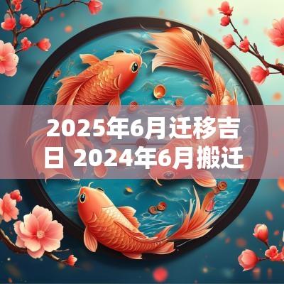 2025年6月迁移吉日 2025年6月搬迁吉时吉日