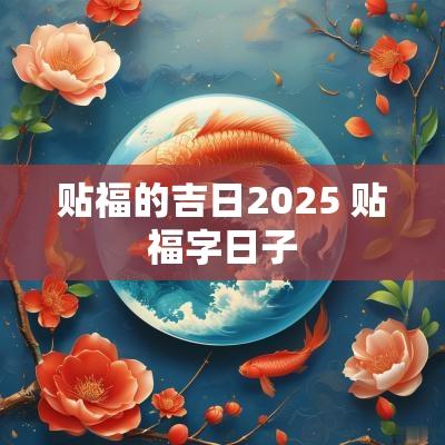 贴福的吉日2025 贴福字日子