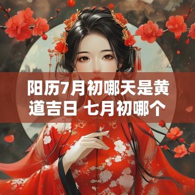 阳历7月初哪天是黄道吉日 七月初哪个日子好