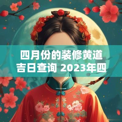 四月份的装修黄道吉日查询 2025年四月份装修黄道吉日查询