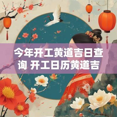 今年开工黄道吉日查询 开工日历黄道吉日查询