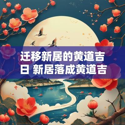 迁移新居的黄道吉日 新居落成黄道吉日