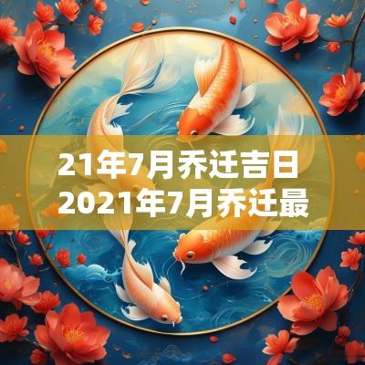 21年7月乔迁吉日 2025年7月乔迁最吉利好日子