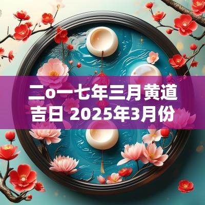 二o一七年三月黄道吉日 2025年3月份黄道吉日