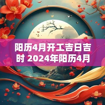 阳历4月开工吉日吉时 2025年阳历4月适合开业的日子