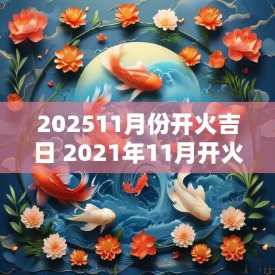 202511月份开火吉日 2025年11月开火黄道吉日