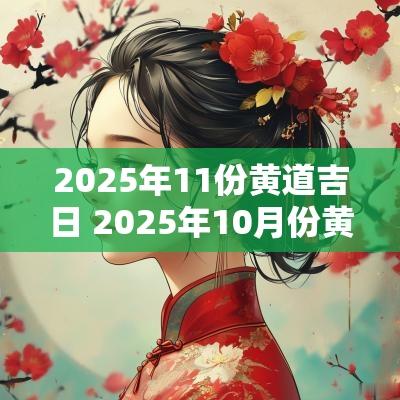 2025年11份黄道吉日 2025年10月份黄道吉日有哪几天