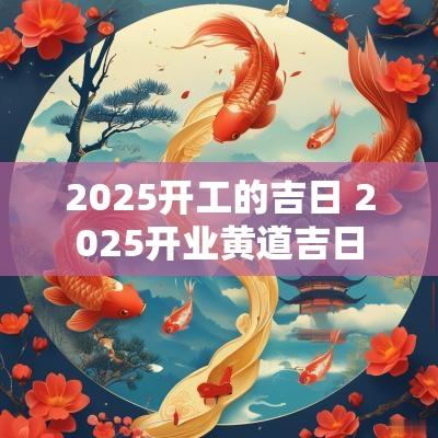 2025开工的吉日 2025开业黄道吉日