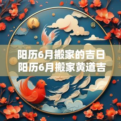 阳历6月搬家的吉日 阳历6月搬家黄道吉日
