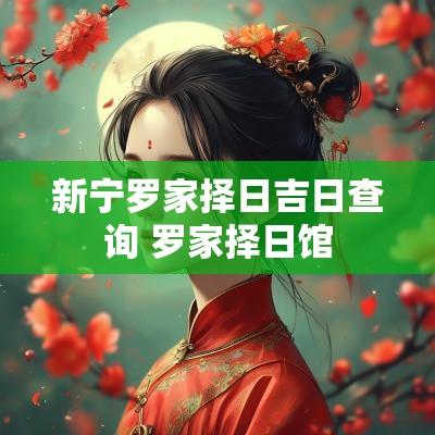 新宁罗家择日吉日查询 罗家择日馆