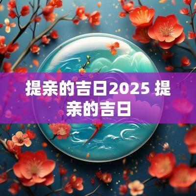 提亲的吉日2025 提亲的吉日