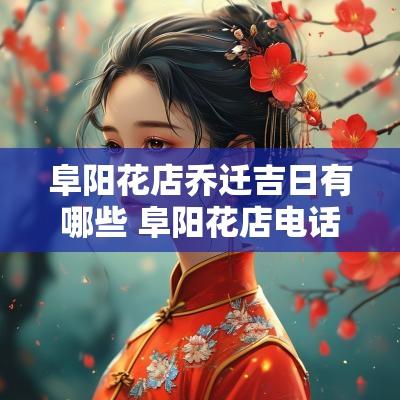 阜阳花店乔迁吉日有哪些 阜阳花店电话