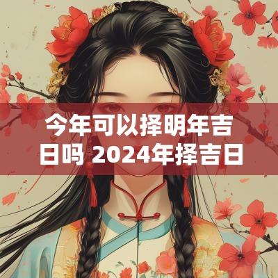 今年可以择明年吉日吗 2025年择吉日历