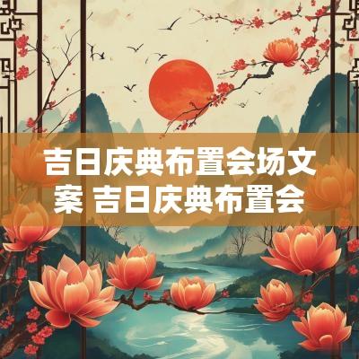 吉日庆典布置会场文案 吉日庆典布置会场文案范文