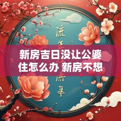 新房吉日没让公婆住怎么办 新房不想给公婆住怎么办