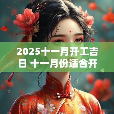 2025十一月开工吉日 十一月份适合开工的黄道吉日