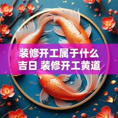 装修开工属于什么吉日 装修开工黄道吉日