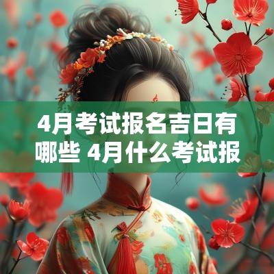 4月考试报名吉日有哪些 4月什么考试报名