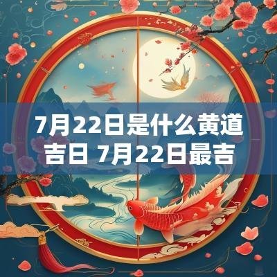 7月22日是什么黄道吉日 7月22日最吉利时辰