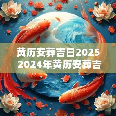 黄历安葬吉日2025 2025年黄历安葬吉日