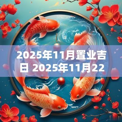 2025年11月置业吉日 2025年11月22日是好日子吗