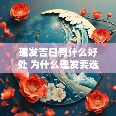 理发吉日有什么好处 为什么理发要选吉日
