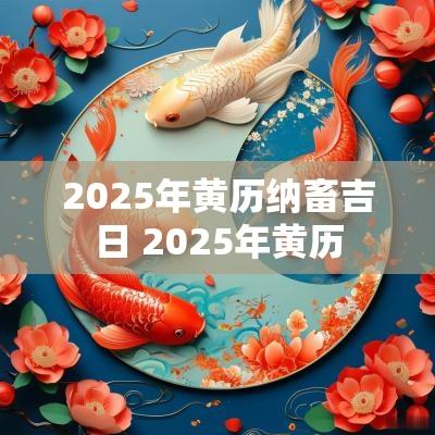 2025年黄历纳畜吉日 2025年黄历