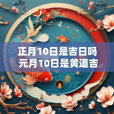 正月10日是吉日吗 元月10日是黄道吉日吗