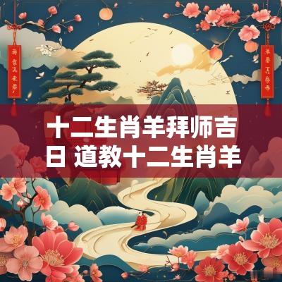 十二生肖羊拜师吉日 道教十二生肖羊起名字