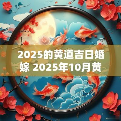 2025的黄道吉日婚嫁 2025年10月黄道吉日婚嫁结婚