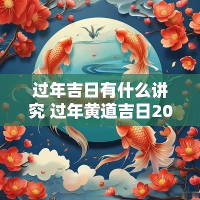 过年吉日有什么讲究 过年黄道吉日2025